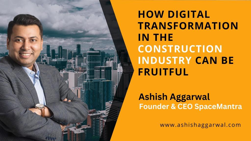 Ashish Aggarwal, CEO of SpaceMantra, talks about how digital transformation in the construction industry can be fruitful