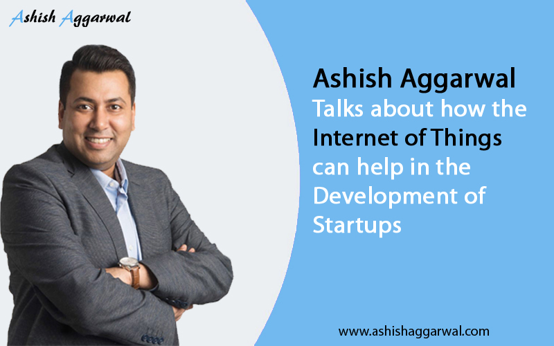 Ashish Aggarwal talks about how the Internet of Things can help in the Development of Startups
