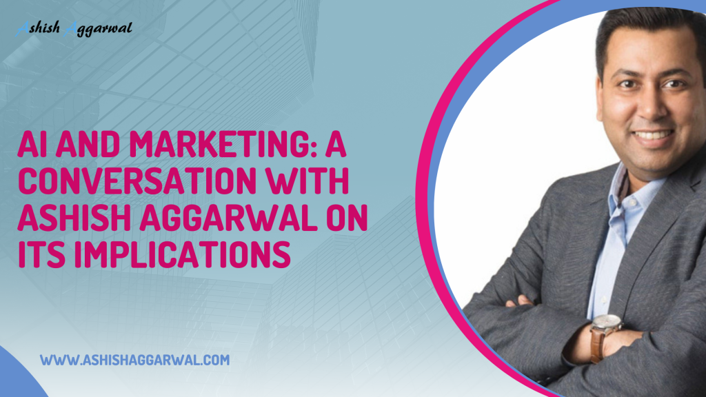 Unveiling the Future: Ashish Aggarwal on the Implications of AI in Marketing